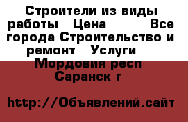 Строители из виды работы › Цена ­ 214 - Все города Строительство и ремонт » Услуги   . Мордовия респ.,Саранск г.